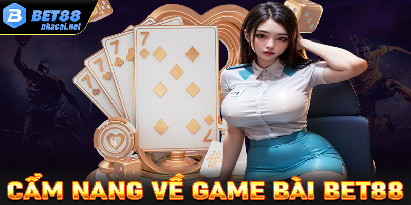 Cẩm nang chung về sảnh cá cược game bài Bet88