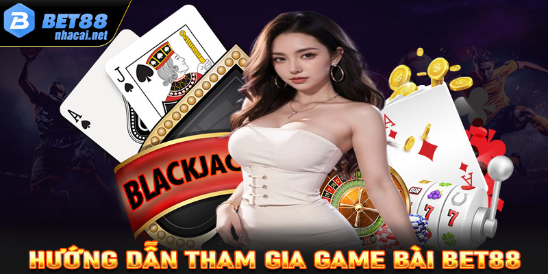 Hướng dẫn từng bước chơi cá độ game bài Bet88